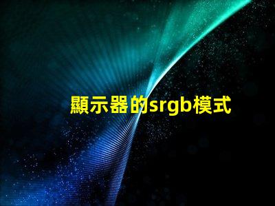 顯示器的srgb模式要開嗎 顯示器的srgb模式是什么意思
